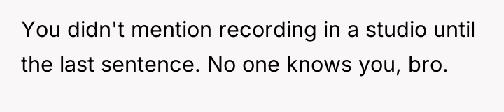 You didn't mention recording in a studio until the last...