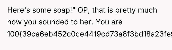 Here's some soap!" OP, that is pretty much how you...