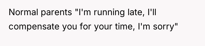 Normal parents "I'm running late, I'll compensate you for your...