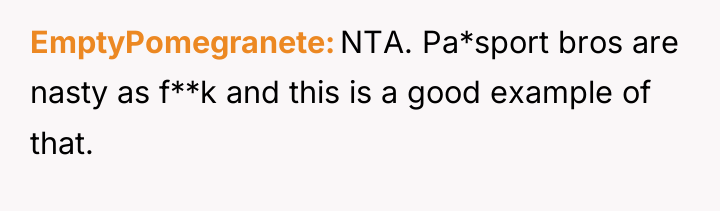 EmptyPomegranete NTA. Pa*sport bros are nasty as f**k and this...