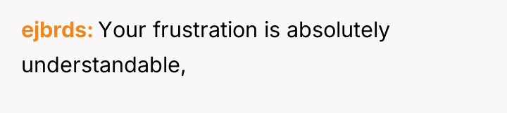 ejbrds Your frustration is absolutely understandable,