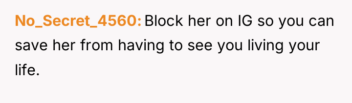 No_Secret_4560 Block her on IG so you can save her...