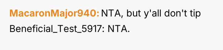 MacaronMajor940 NTA, but y'all don't tip Beneficial_Test_5917: NTA.