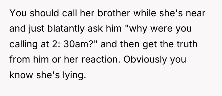 You should call her brother while she's near and just...