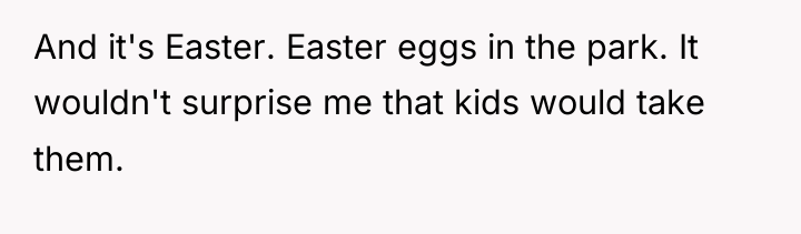 And it's Easter. Easter eggs in the park. It wouldn't...