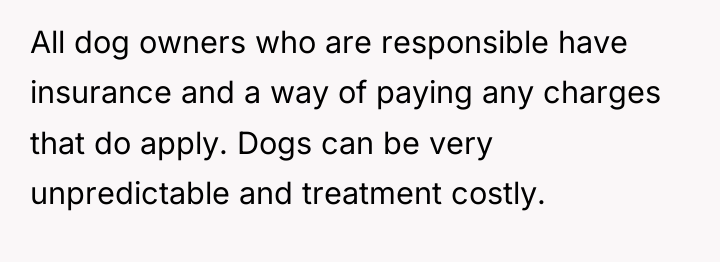 All dog owners who are responsible have insurance and a...