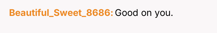 Beautiful_Sweet_8686 Good on you.
