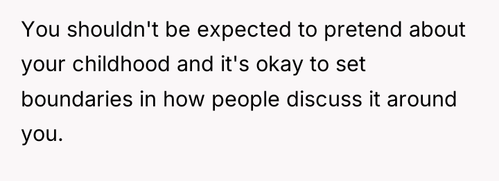 You shouldn't be expected to pretend about your childhood and...