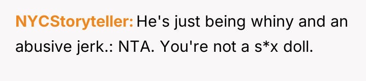 NYCStoryteller He's just being whiny and an abusive jerk.: NTA....