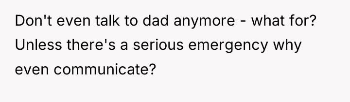 Don't even talk to dad anymore - what for? Unless...