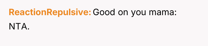ReactionRepulsive Good on you mama: NTA.