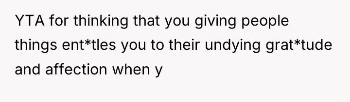 YTA for thinking that you giving people things ent*tles you...