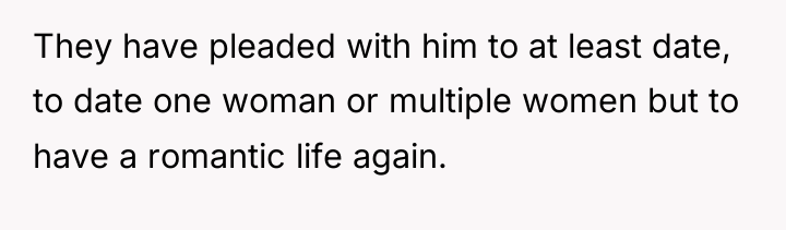 They have pleaded with him to at least date, to...