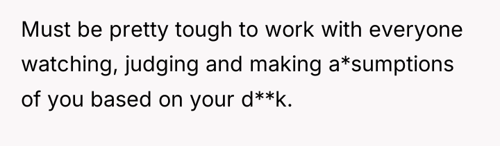 Must be pretty tough to work with everyone watching, judging...