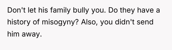 Don't let his family bully you. Do they have a...
