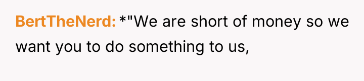 BertTheNerd *"We are short of money so we want you...