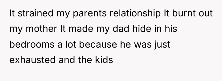 It strained my parents relationship It burnt out my mother...