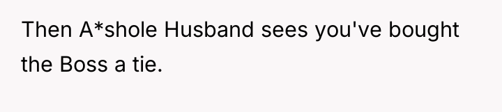 Then A*shole Husband sees you've bought the Boss a tie.