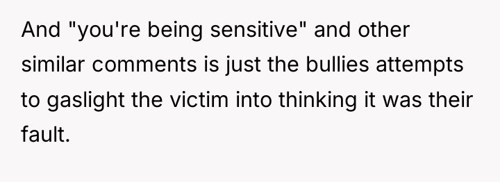 And "you're being sensitive" and other similar comments is just...
