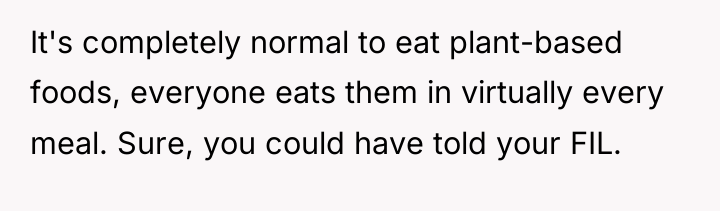 It's completely normal to eat plant-based foods, everyone eats them...