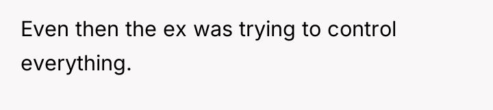 Even then the ex was trying to control everything.