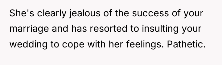 She's clearly jealous of the success of your marriage and...