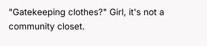 "Gatekeeping clothes?" Girl, it's not a community closet.