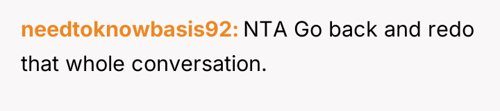 needtoknowbasis92 NTA Go back and redo that whole conversation.