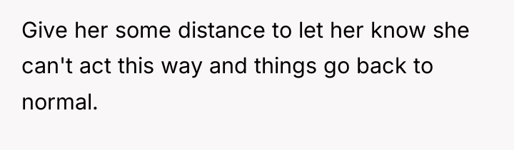 Give her some distance to let her know she can't...