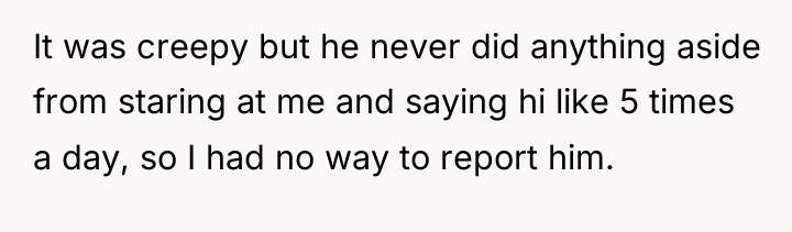 It was creepy but he never did anything aside from...