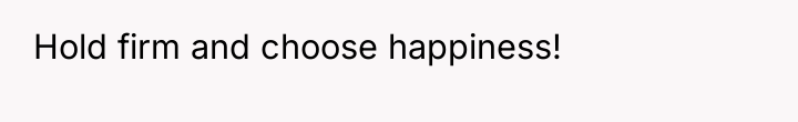 Hold firm and choose happiness!