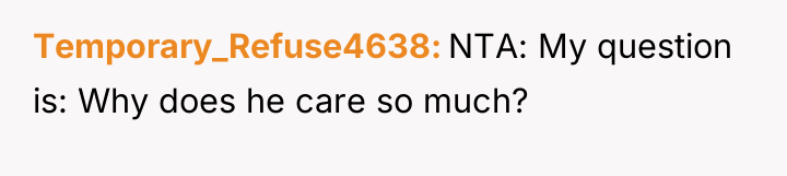 Temporary_Refuse4638 NTA: My question is: Why does he care so...