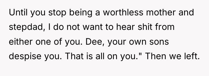 Until you stop being a worthless mother and stepdad, I...