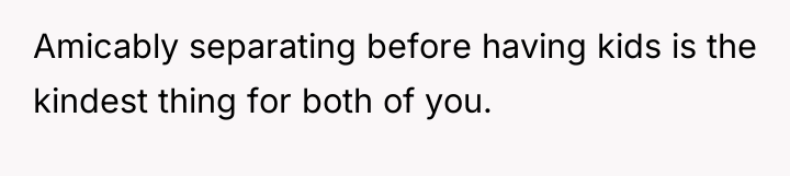 Amicably separating before having kids is the kindest thing for...
