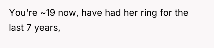 You're ~19 now, have had her ring for the last...