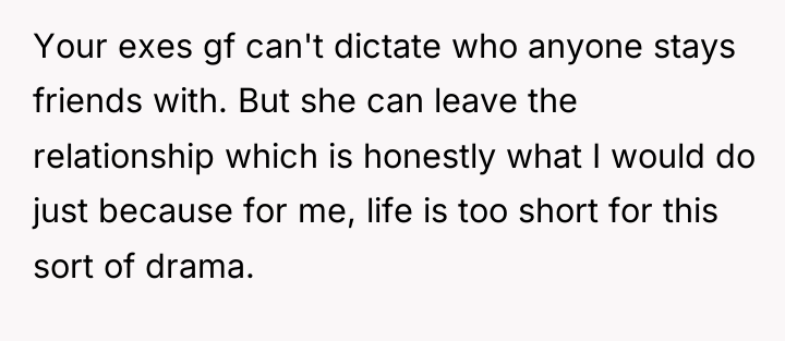 Your exes gf can't dictate who anyone stays friends with....