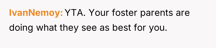 IvanNemoy YTA. Your foster parents are doing what they see...