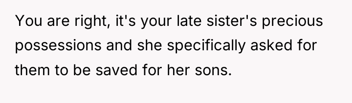 You are right, it's your late sister's precious possessions and...