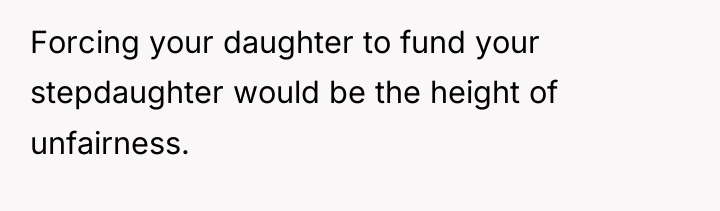 Forcing your daughter to fund your stepdaughter would be the...