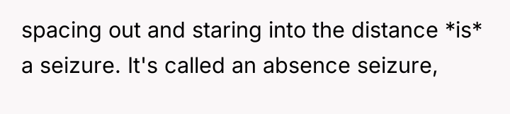 spacing out and staring into the distance *is* a seizure....