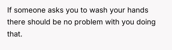 If someone asks you to wash your hands there should...