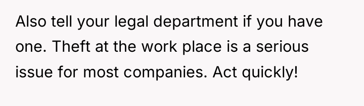 Also tell your legal department if you have one. Theft...