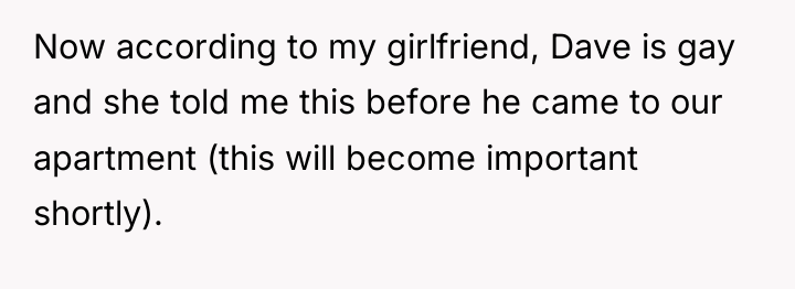 Now according to my girlfriend, Dave is gay and she...