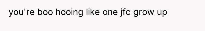 you're boo hooing like one jfc grow up