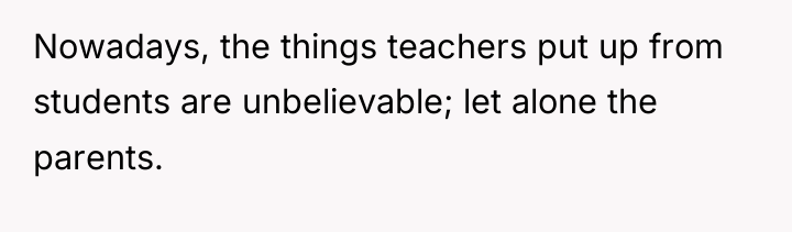 Nowadays, the things teachers put up from students are unbelievable;...