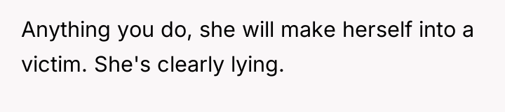 Anything you do, she will make herself into a victim....