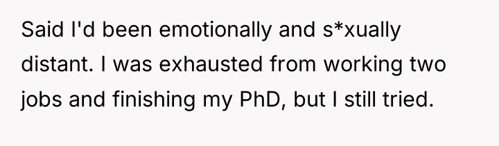 Said I'd been emotionally and s*xually distant. I was exhausted...