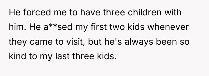 He forced me to have three children with him. He...