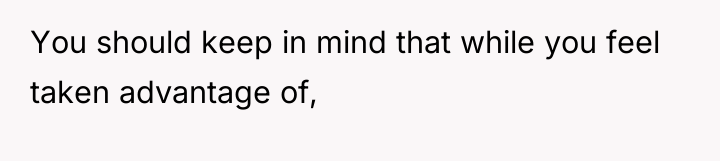 You should keep in mind that while you feel taken...