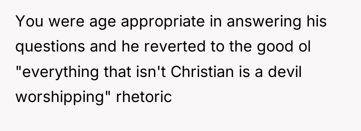 You were age appropriate in answering his questions and he...